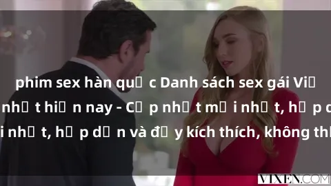 phim sex hàn quốc Danh sách sex gái Việt Nam sinh viên hot nhất hiện nay - Cập nhật mới nhất, hấp dẫn và đầy kích thích, không thể bỏ qua!