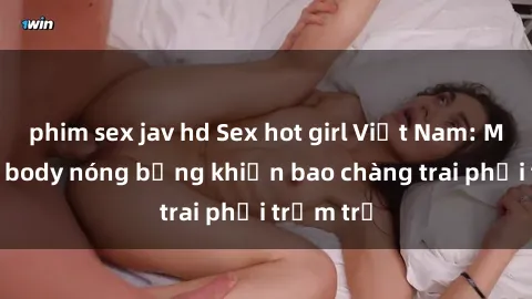 phim sex jav hd Sex hot girl Việt Nam: Mặt xinh, body nóng bỏng khiến bao chàng trai phải trầm trồ