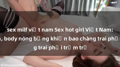 sex milf việt nam Sex hot girl Việt Nam: Mặt xinh, body nóng bỏng khiến bao chàng trai phải trầm trồ